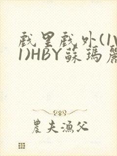 戏里戏外(1V1)HBY苏玛丽全文免费阅读