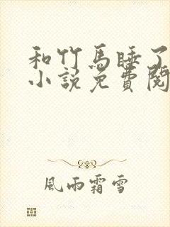 和竹马睡了以后小说免费阅读全文笔趣