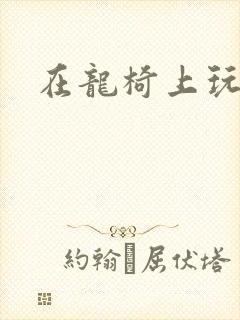 在龙椅上玩皇后