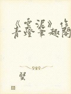 《云泥》作者:青灯笔趣阁