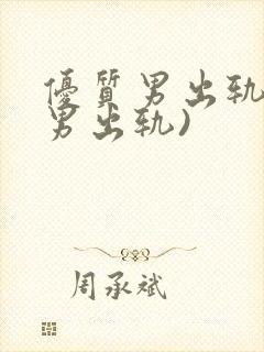 优质男出轨h(男出轨)