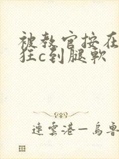 被教官按在寝室狂c到腿软