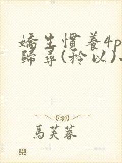 娇生惯养4ph归寻(矜以)小说免费阅读