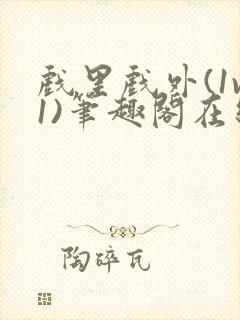 戏里戏外(1v1)笔趣阁在线阅读一叶孤舟