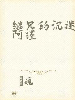 继兄的沉迷by阿瑾