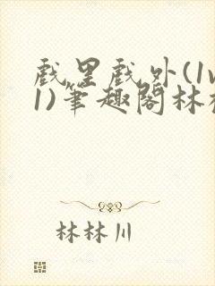 戏里戏外(1v1)笔趣阁林栀