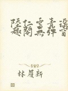 陆仁云青瑶新笔趣阁无弹窗