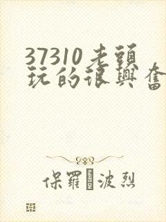 37310老头玩的很兴奋