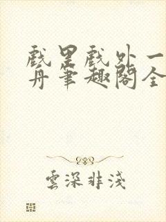 戏里戏外一叶孤舟笔趣阁全文