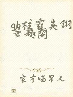 gb校霸夹钢笔笔趣阁