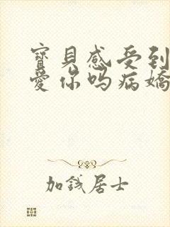 宝贝感受到它在爱你吗病娇小说