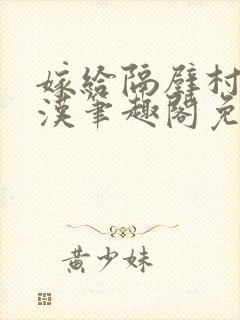 嫁给隔壁村的糙汉笔趣阁免费阅读