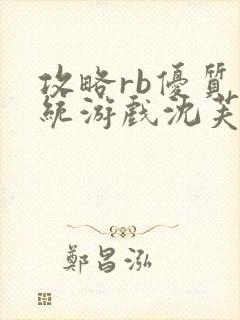 攻略rb优质系统游戏沈芙原文