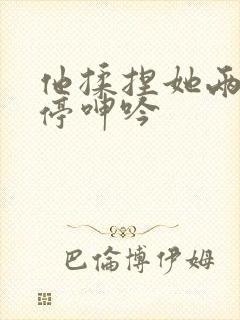 他揉捏她两乳不停呻吟