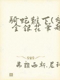 骑蛇难下(双) 金银花笔趣阁