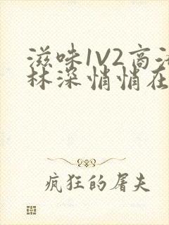 滋味1V2商洛林深悄悄在线阅读