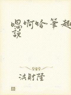 嗯啊哈笔趣阁小说