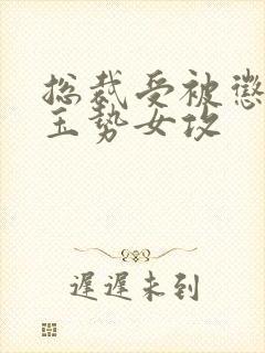 总裁受被惩罚戴玉势女攻