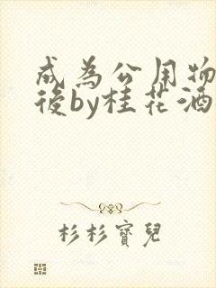 成为公用物品之后by桂花酒批发封面