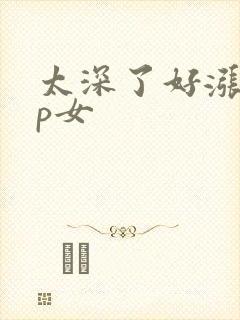 太深了好涨疼np女