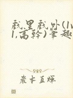 戏里戏外(1v1,高干)笔趣阁