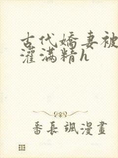 古代娇妻被邻居灌满精h