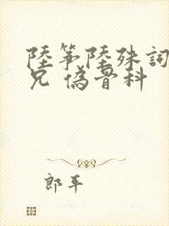 陆筝陆殊词 养兄 伪骨科