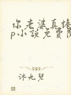 你老婆真棒多cp小说免费阅读