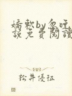 娇软by忽晚小说免费阅读