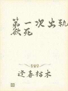 第一次出轨欲仙欲死
