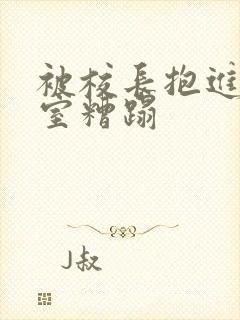 被校长抱进办公室糟蹋