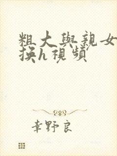 粗大与亲女伦交换h视频