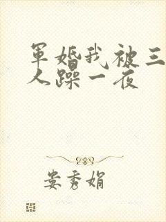 军婚我被三个男人躁一夜