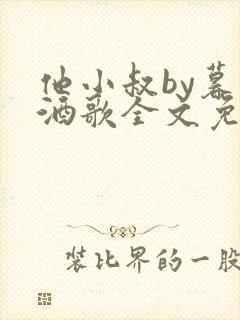 他小叔by暮色酒歌全文免费阅读