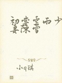 初尝云雨少妇人妻陈雪