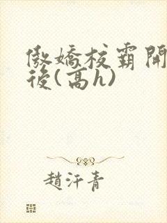 傲娇校霸开荤以后(高h)