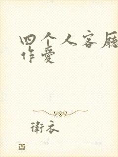 四个人客厅交换作爱