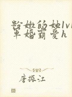 粉嫩的她1v1军婚霸爱h