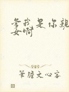 爹我是你亲生闺女啊