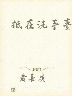 抵在洗手台顶弄