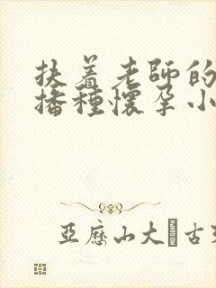 扶着老师的肥臀播种怀孕小说