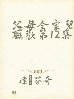 父母全家儿女大联欢第12集