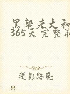 黑帮老大和我的365天完整版免费中文小说