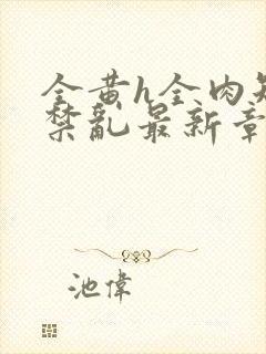 全黄h全肉短篇禁乱最新章节封面