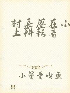 村长压在小萍身上耕耘着