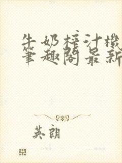 牛奶榨汁机po笔趣阁最新更新内容