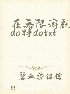 在无限游戏大里do特dotxt