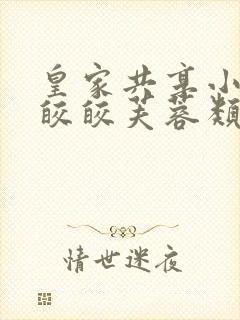 皇家共享小公主皎皎芙蓉类小说