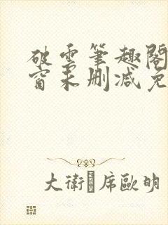 破云笔趣阁无弹窗未删减免费阅读