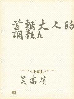 首辅大人的花式调教h